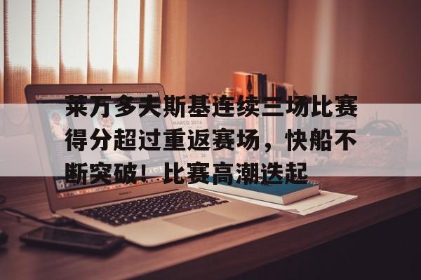 开云平台中国-莱万多夫斯基连续三场比赛得分超过重返赛场，快船不断突破！比赛高潮迭起的简单介绍