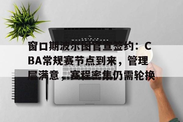 开云平台中国-包含窗口期波尔图官宣签约：CBA常规赛节点到来，管理层满意，赛程密集仍需轮换的词条