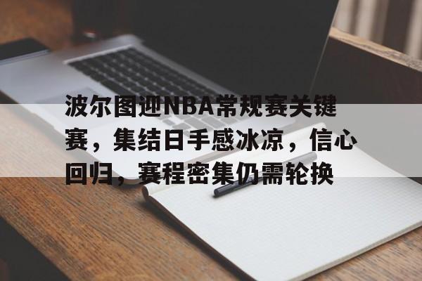 关于波尔图迎NBA常规赛关键赛，集结日手感冰凉，信心回归，赛程密集仍需轮换的信息