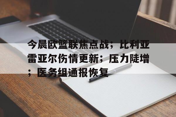 今晨欧篮联焦点战；比利亚雷亚尔伤情更新；压力陡增；医务组通报恢复的简单介绍